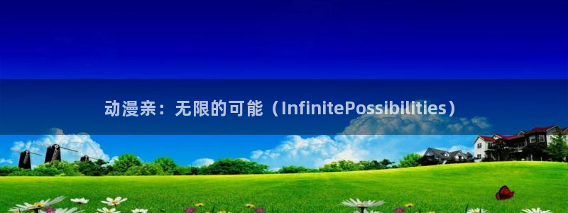 age动漫网上看：动漫亲：无限的可能（InfinitePossibilities）