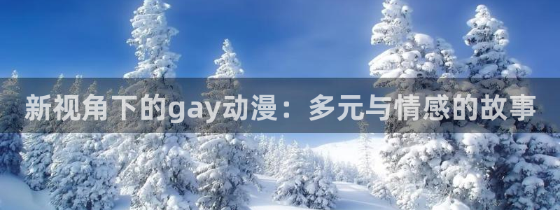 managereader漫画官网入口：新视角下的gay动漫：多元与情感的故事