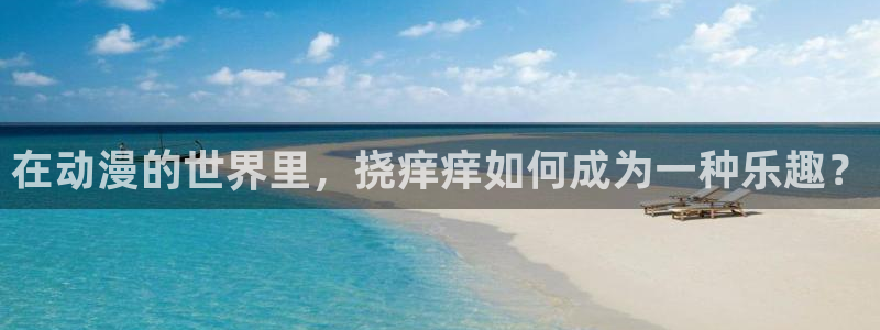 age动漫下载：在动漫的世界里，挠痒痒如何成为一种乐趣？