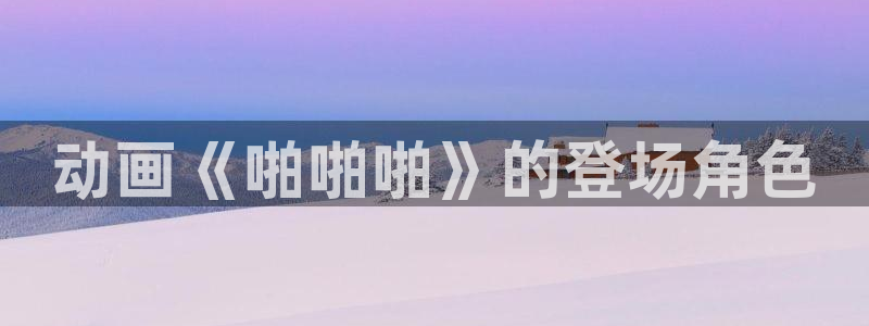 age动漫官网入口老版本：动画《啪啪啪》的登场角色