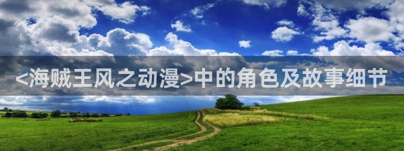 age樱花动漫：<海贼王风之动漫>中的角色及故事细节