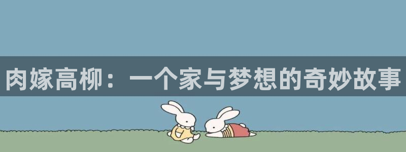 backstage韩漫免费观看：肉嫁高柳：一个家与梦想的奇妙故事