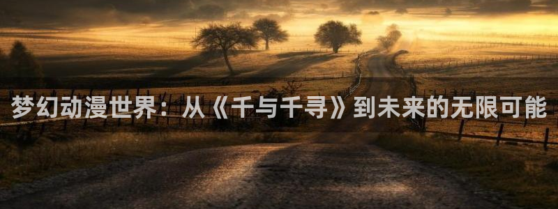 colamanage漫画官网：梦幻动漫世界：从《千与千寻》到未来的无限可能
