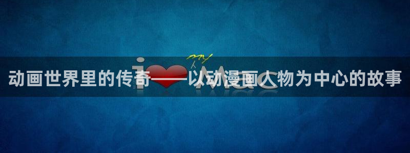 age动漫网下载：动画世界里的传奇——以动漫画人物为中心的故事