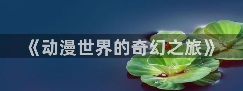 age动漫樱花：《动漫世界的奇幻之旅》
