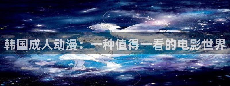 age动漫下载网：韩国成人动漫：一种值得一看的电影世界