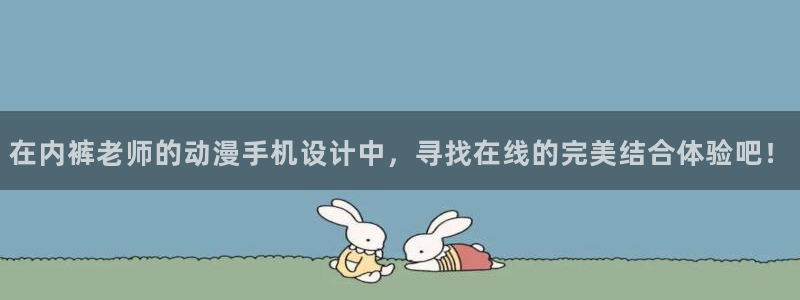 age动漫下载：在内裤老师的动漫手机设计中，寻找在线的完美结合体验吧！