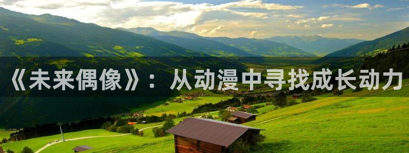 age动漫下载动漫全免费：《未来偶像》：从动漫中寻找成长动力