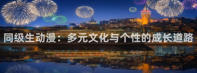 age动漫官网版入口：同级生动漫：多元文化与个性的成长道路