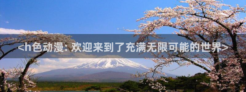 managereader漫画官网入口：<h色动漫: 欢迎来到了充满无限可能的世界>