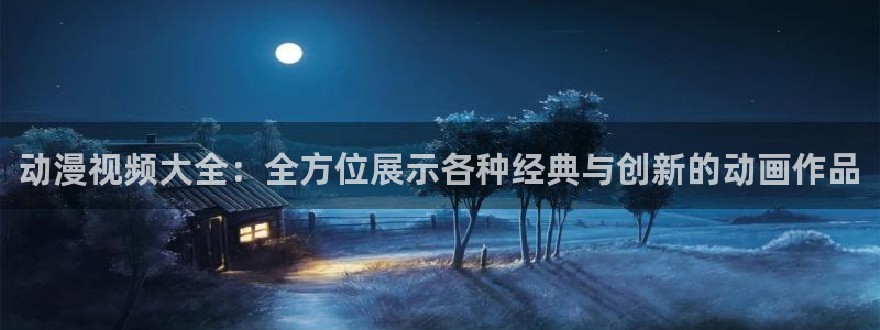 age动漫：动漫视频大全：全方位展示各种经典与创新的动画作品