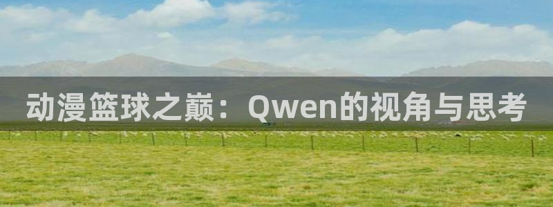 age动漫omofun：动漫篮球之巅：Qwen的视角与思考