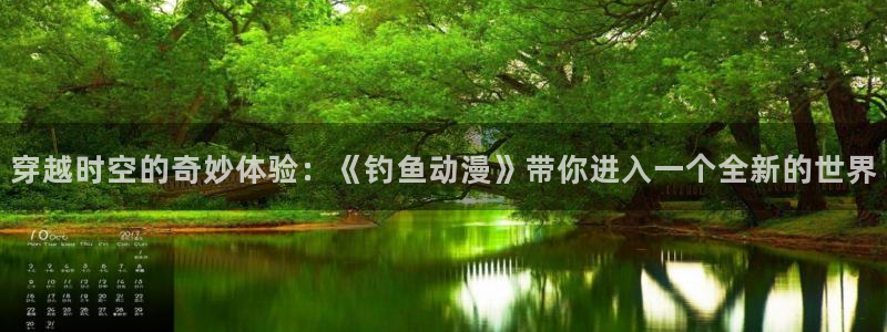 age动漫官网网址：穿越时空的奇妙体验：《钓鱼动漫》带你进入一个全新的世界